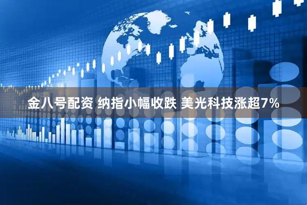 金八号配资 纳指小幅收跌 美光科技涨超7%